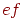 e f